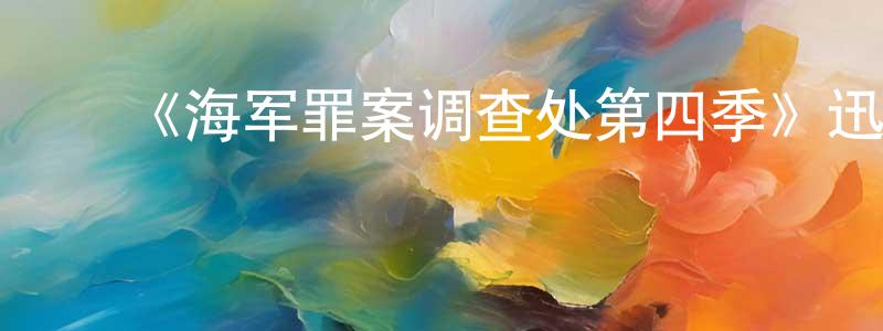 陈家纬发布《海军罪案调查处第四季》迅雷下载/在线观看-犯罪历史-美剧天堂
